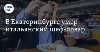 В Екатеринбурге умер итальянский шеф-повар - ura.news - Италия - Екатеринбург