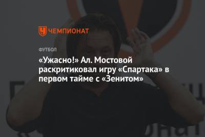 Александр Мостовой - «Ужасно!» Ал. Мостовой раскритиковал игру «Спартака» в первом тайме с «Зенитом» - championat.com
