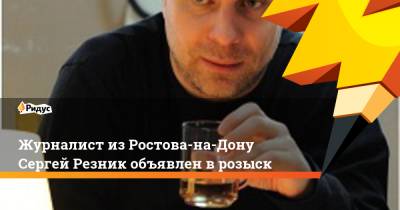 Журналист из Ростова-на-Дону Сергей Резник объявлен в розыск - ridus.ru - Россия - Грузия - Ростов-На-Дону - Ростовская обл.
