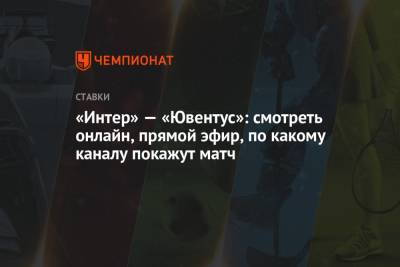 «Интер» — «Ювентус»: смотреть онлайн, прямой эфир, по какому каналу покажут матч - championat.com