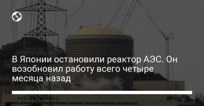 В Японии остановили реактор АЭС. Он возобновил работу всего четыре месяца назад - liga.net - Украина - Япония