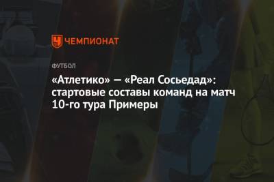 «Атлетико» — «Реал Сосьедад»: стартовые составы команд на матч 10-го тура Примеры - championat.com - Мадрид
