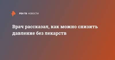Сергей Иванов - Врач рассказал, как можно снизить давление без лекарств - ren.tv - Москва