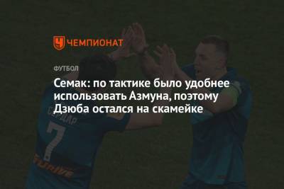 Сергей Семак - Валентина Сивкович - Семак: по тактике было удобнее использовать Азмуна, поэтому Дзюба остался на скамейке - championat.com - Москва - Санкт-Петербург