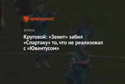 Данил Круговой - Круговой: «Зенит» забил «Спартаку» то, что не реализовал с «Ювентусом» - championat.com - Москва