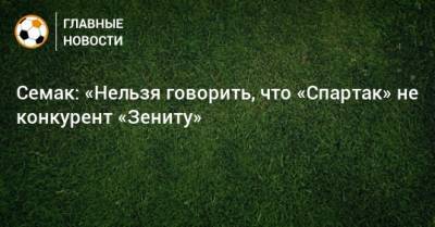 Сергей Семак - Семак: «Нельзя говорить, что «Спартак» не конкурент «Зениту» - bombardir.ru
