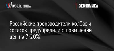 Российские производители колбас и сосисок предупредили о повышении цен на 7-20% - ivbg.ru - Россия - Украина