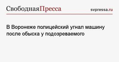 В Воронеже полицейский угнал машину после обыска у подозреваемого - svpressa.ru - Екатеринбург - Воронеж - Колумбия - Красноярск