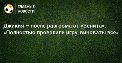 Георгий Джикия - Джикия – после разгрома от «Зенита»: «Полностью провалили игру, виноваты все» - bombardir.ru