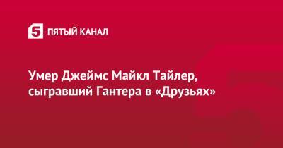 Умер Джеймс Майкл Тайлер, сыгравший Гантера в «Друзьях» - 5-tv.ru
