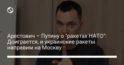 Владимир Путин - Арестович – Путину о "ракетах НАТО": Доиграется, и украинские ракеты направим на Москву - liga.net - Москва - Россия - Украина