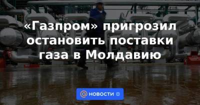 Сергей Куприянов - «Газпром» пригрозил остановить поставки газа в Молдавию - smartmoney.one - Молдавия