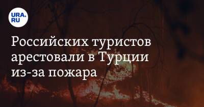 Российских туристов арестовали в Турции из-за пожара - ura.news - Турция