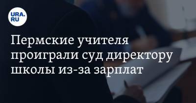 Пермские учителя проиграли суд директору школы из-за зарплат - ura.news - Пермский край