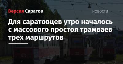 Для саратовцев утро началось с массового простоя трамваев трех маршрутов - nversia.ru - Саратов