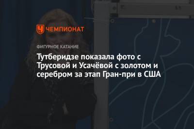 Этери Тутберидзе - Александра Трусова - Дарья Усачева - Тутберидзе показала фото с Трусовой и Усачёвой с золотом и серебром за этап Гран-при в США - championat.com - Россия - США
