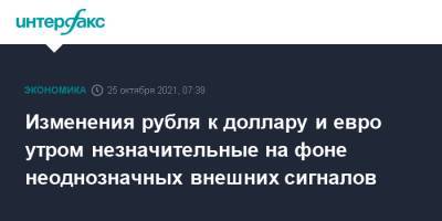 Изменения рубля к доллару и евро утром незначительные на фоне неоднозначных внешних сигналов - interfax.ru - Москва - США