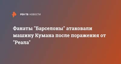 Рональд Куман - Фанаты "Барселоны" атаковали машину Кумана после поражения от "Реала" - ren.tv - Испания - Мадрид