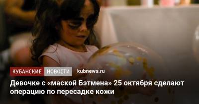 Девочке с «маской Бэтмена» 25 октября сделают операцию по пересадке кожи - kubnews.ru - Россия - США - Краснодарский край - Краснодар