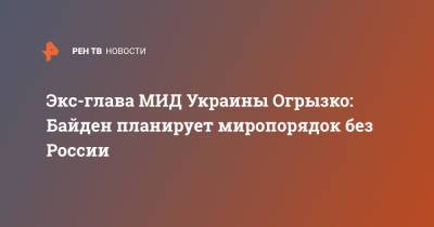 Владимир Огрызко - Джо Байден - Экс-глава МИД Украины Огрызко: Байден планирует миропорядок без России - ren.tv - Москва - Россия - США - Украина - Киев - Запад