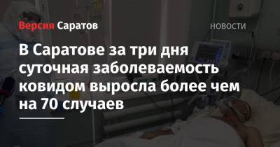 В Саратове за три дня суточная заболеваемость ковидом выросла более чем на 70 случаев - nversia.ru - Саратовская обл. - Саратов