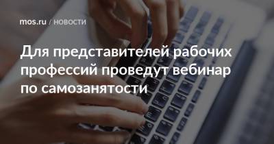 Для представителей рабочих профессий проведут вебинар по самозанятости - mos.ru - Москва