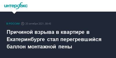 Причиной взрыва в квартире в Екатеринбурге стал перегревшийся баллон монтажной пены - interfax.ru - Москва - Екатеринбург