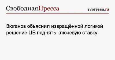 Геннадий Зюганов - Зюганов объяснил извращённой логикой решение ЦБ поднять ключевую ставку - svpressa.ru - Россия