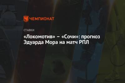 Эдуард Мор - «Локомотив» – «Сочи»: прогноз Эдуарда Мора на матч РПЛ - championat.com - Россия - Сочи