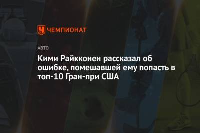 Кими Райкконен рассказал об ошибке, помешавшей ему попасть в топ-10 Гран-при США - championat.com - США