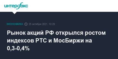 Рынок акций РФ открылся ростом индексов РТС и МосБиржи на 0,3-0,4% - interfax.ru - Москва - Россия