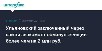 Ирина Волк - Ульяновский заключенный через сайты знакомств обманул женщин более чем на 2 млн руб. - interfax.ru - Москва - Россия - США - Костромская обл. - Ульяновская