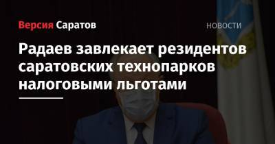 Валерий Радаев - Радаев завлекает резидентов саратовских технопарков налоговыми льготами - nversia.ru - Саратовская обл. - Саратов