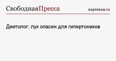 Александр Андреев - Диетолог: лук опасен для гипертоников - svpressa.ru - Киргизия
