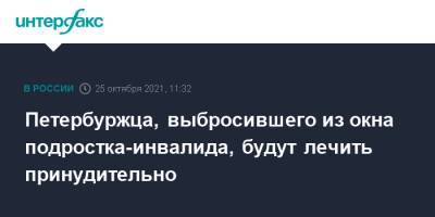 Петербуржца, выбросившего из окна подростка-инвалида, будут лечить принудительно - interfax.ru - Москва - Санкт-Петербург - Петербург