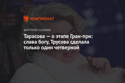 Татьяна Тарасова - Александра Трусова - Ксения Синицына - Дарья Усачева - Тарасова — о этапе Гран-при: слава богу, Трусова сделала только один четверной - championat.com - США