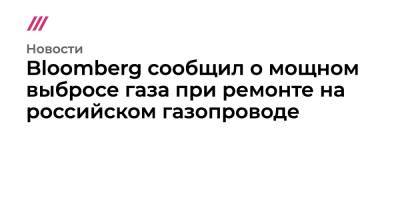 Bloomberg сообщил о мощном выбросе газа при ремонте на российском газопроводе - tvrain.ru - Нижегородская обл.