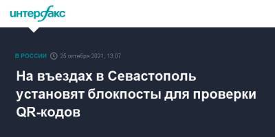 Михаил Развожаев - На въездах в Севастополь установят блокпосты для проверки QR-кодов - interfax.ru - Москва - Севастополь