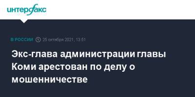 Михаил Порядин - Экс-глава администрации главы Коми арестован по делу о мошенничестве - interfax.ru - Москва - Россия - респ. Коми