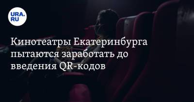Евгений Куйвашев - Кинотеатры Екатеринбурга пытаются заработать до введения QR-кодов - ura.news - Екатеринбург - Свердловская обл.
