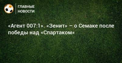 Джеймс Бонд - Сергей Семак - «Агент 007:1». «Зенит» – о Семаке после победы над «Спартаком» - bombardir.ru - Санкт-Петербург