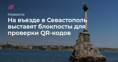 На въезде в Севастополь выставят блокпосты для проверки QR-кодов - tvrain.ru - Крым - Севастополь