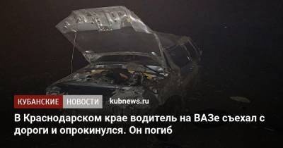 В Краснодарском крае водитель на ВАЗе съехал с дороги и опрокинулся. Он погиб - kubnews.ru - Россия - Краснодарский край - Ейск - район Ейский