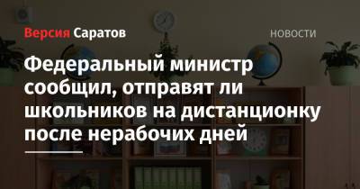 Сергей Кравцов - Олег Костин - Федеральный министр сообщил, отправят ли школьников на дистанционку после нерабочих дней - nversia.ru - Россия - Саратовская обл.