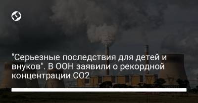 Петтери Таалас - "Серьезные последствия для детей и внуков". В ООН заявили о рекордной концентрации CO2 - liga.net - Украина