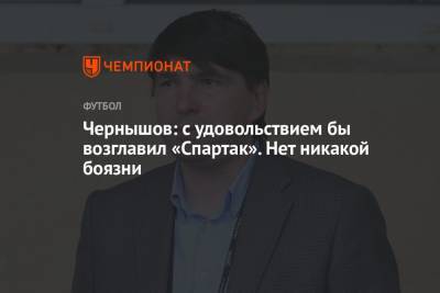 Андрей Чернышов - Чернышов: с удовольствием бы возглавил «Спартак». Нет никакой боязни - championat.com - Россия