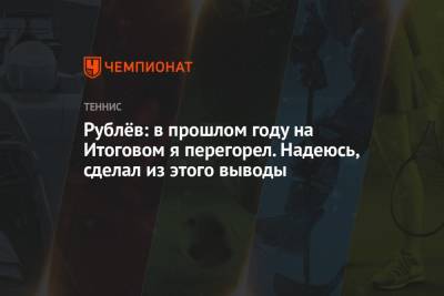 Даниил Медведев - Тим Доминик - Андрей Рублев - Рублёв: в прошлом году на Итоговом я перегорел. Надеюсь, сделал из этого выводы - championat.com - Россия - Италия