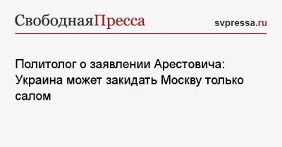 Владимир Зеленский - Алексей Арестович - Александр Бородай - Политолог о заявлении Арестовича: Украина может закидать Москву только салом - svpressa.ru - Москва - Россия - Украина