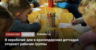 В нерабочие дни в краснодарских детсадах откроют дежурные группы - kubnews.ru - Россия - Краснодарский край - Краснодар