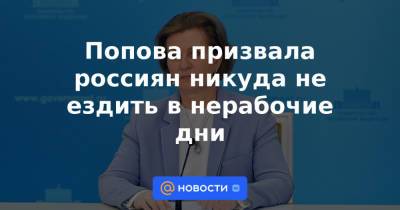 Владимир Путин - Попова призвала россиян никуда не ездить в нерабочие дни - news.mail.ru - Россия - Воронежская обл.